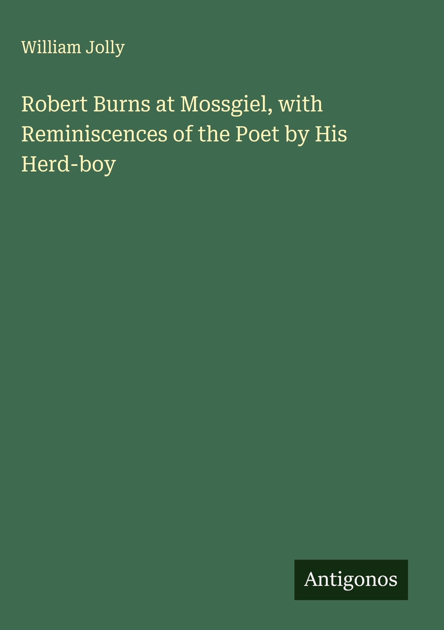 Robert Burns at Mossgiel, with Reminiscences of the Poet by His Herd-boy