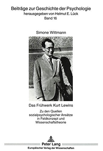 Das Frühwerk Kurt Lewins: Zu den Quellen sozialpsychologischer Ansätze in Feldkonzept und Wissenschaftstheorie (Beiträge zur Geschichte der Psychologie)