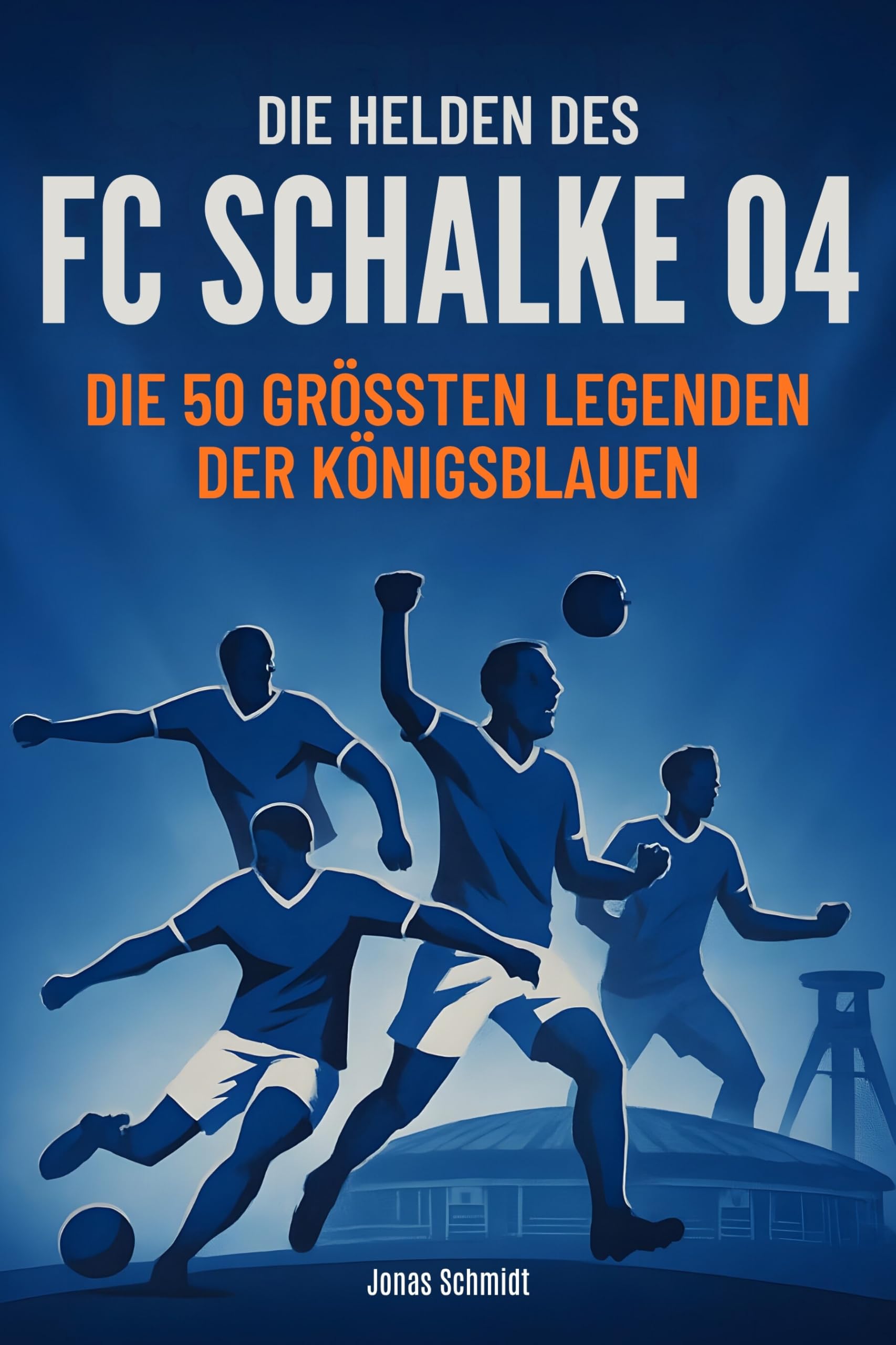 Die Helden des FC Schalke 04: Die 50 größten Legenden der Königsblauen