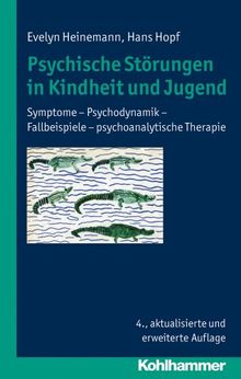 Psychische Störungen in Kindheit und Jugend: Symptome - Psychodynamik - Fallbeispiele - psychoanalytische Therapie