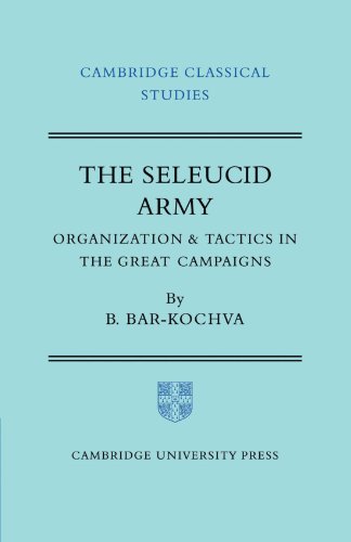 The Seleucid Army: Organization and Tactics in the Great Campaigns (Cambridge Classical Studies)