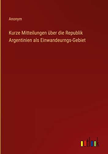 Kurze Mitteilungen über die Republik Argentinien als Einwandeurngs-Gebiet