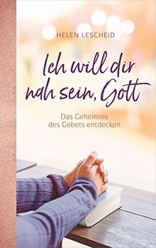 Ich will dir nah sein, Gott: Das Geheimnis des Gebets entdecken.