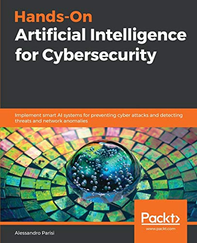 Alessandro Parisi Hands-On Artificial Intelligence For Cybersecurity, Implement Smart Ai Systems For Preventing Cyber Attacks And Detecting Threats And Network