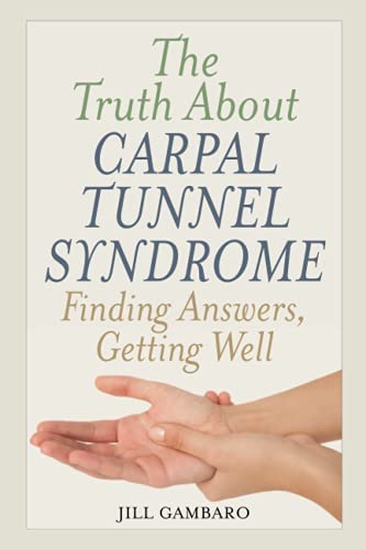 The Truth About Carpal Tunnel Syndrome: Finding Answers, Getting Well