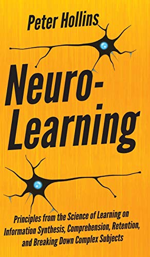 Peter Hollins Neuro-Learning, Principles From The Science Of Learning On Information Synthesis, Comprehension, Retention, And Breaking Down Complex Subjects