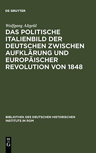 Das politische Italienbild der Deutschen zwischen Aufklärung und europäischer Revolution von 1848 (Bibliothek des Deutschen Historischen Instituts in Rom, 59, Band 59)
