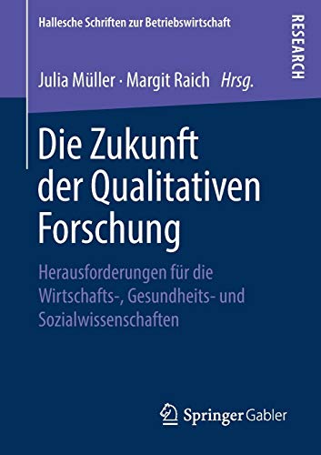 Die Zukunft der Qualitativen Forschung: Herausforderungen für die Wirtschafts-, Gesundheits- und Sozialwissenschaften (Hallesche Schriften zur Betriebswirtschaft)