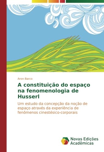 A constituição do espaço na fenomenologia de Husserl: Um estudo da concepção da noção de espaço através da experiência de fenômenos cinestésico-corporais