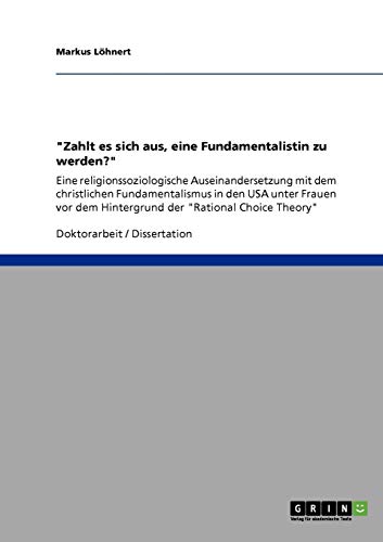 Zahlt es sich aus, eine Fundamentalistin zu werden?: Eine religionssoziologische Auseinandersetzung mit dem christlichen Fundamentalismus in den USA ... dem Hintergrund der Rational Choice Theory