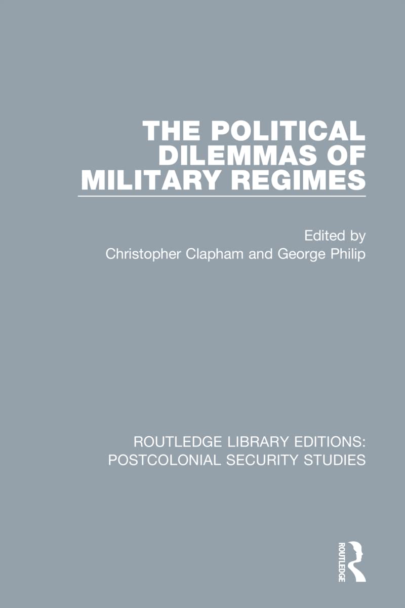 The Political Dilemmas of Military Regimes (Routledge Library Editions: Postcolonial Security Studies)