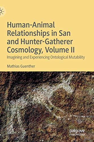 Human-Animal Relationships in San and Hunter-Gatherer Cosmology, Volume II: Imagining and Experiencing Ontological Mutability