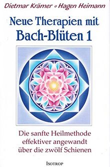 Neue Therapien mit Bach-Blüten 1: Die sanfte Heilmethode effektiver angewandt über die zwölf Schienen