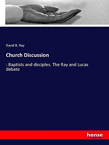 Church Discussion: : Baptists and disciples. The Ray and Lucas debate