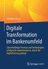 Digitale Transformation im Bankenumfeld: Zukunftsfähige Prozesse und Technologien erfolgreich implementieren, damit die Digitalisierung gelingt