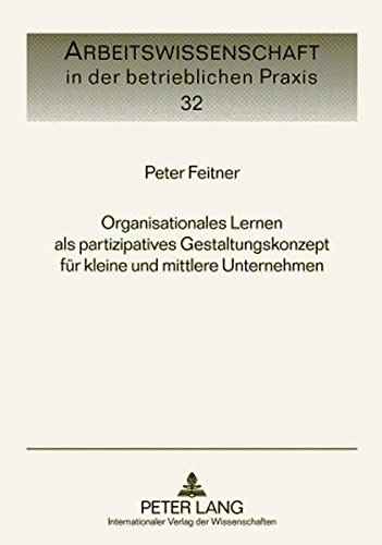 Organisationales Lernen als partizipatives Gestaltungskonzept für kleine und mittlere Unternehmen (Arbeitswissenschaft in der betrieblichen Praxis)