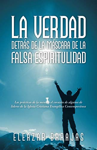 La verdad detrás de la máscara de la falsa espiritulidad: Las prácticas de la mente y el corazón de algunos de líderes de la Iglesia Cristiana Evangélica Contemporánea