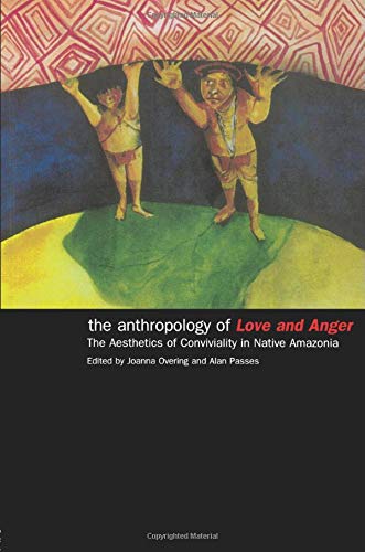 The Anthropology of Love and Anger: The Aesthetics of Conviviality in Native Amazonia