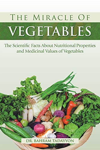 The Miracle of VEGETABLES: The Scientific Facts About Nutritional Properties and Medicinal Values of Vegetables