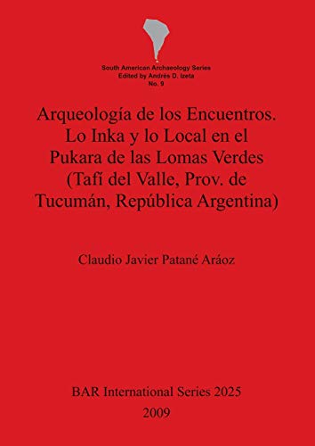 Arqueología de los Encuentros. Lo Inka y lo Local en el Pukara de las Lomas Verdes (Tafí del Valle, Prov. de Tucumán, República Argentina) (British Archaeological Reports British Series, Band 2025)