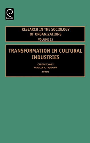 Transformation in Cultural Industries (Research in the Sociology of Organizations) (RESEARCH IN THE SOCIOLOGY OF ORGANIZATIONS, 23, Band 23)