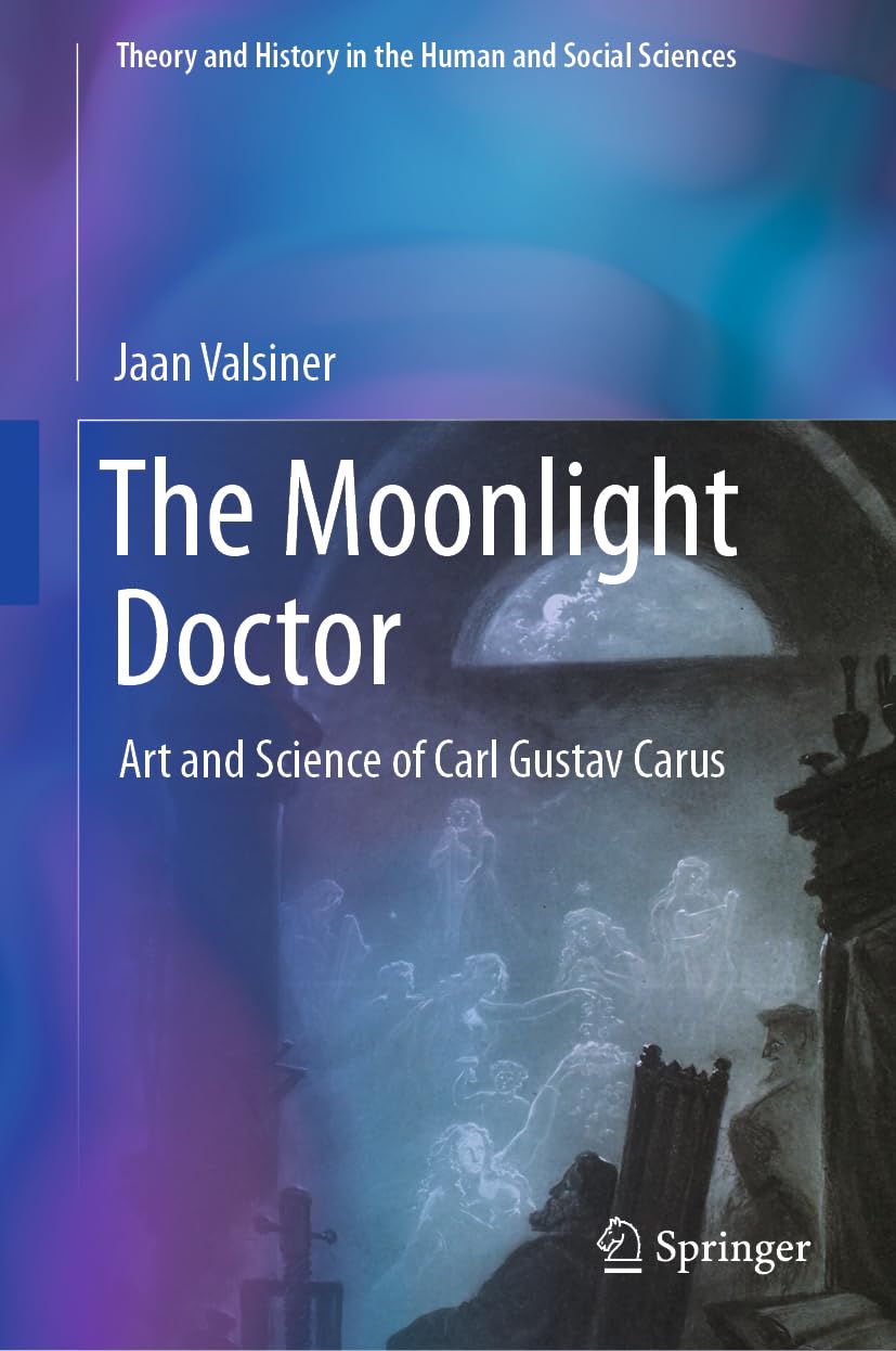 The Moonlight Doctor: Art and Science of Carl Gustav Carus (Theory and History in the Human and Social Sciences)