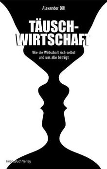 Täuschwirtschaft: Wie die Wirtschaft sich selbst und uns alle betrügt