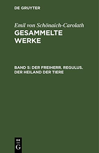 Der Freiherr. Regulus. Der Heiland der Tiere (Emil von Schönaich-Carolath: Gesammelte Werke)