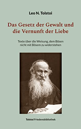 Das Gesetz der Gewalt und die Vernunft der Liebe: Texte über die Weisung, dem Bösen nicht mit Bösem zu widerstehen (Tolstoi-Friedensbibliothek B)
