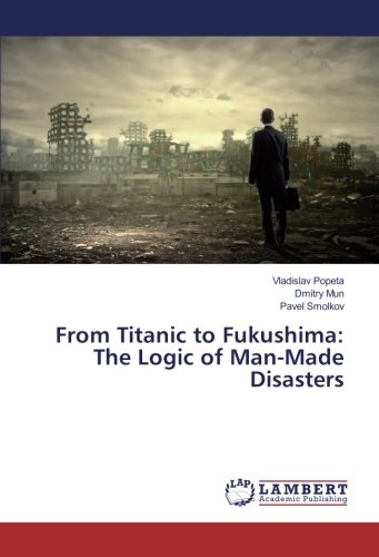 From Titanic to Fukushima: The Logic of Man-Made Disasters