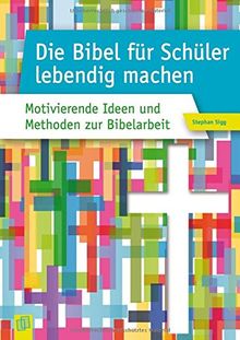 Die Bibel für Schüler lebendig machen: Motivierende Ideen und Methoden zur Bibelarbeit
