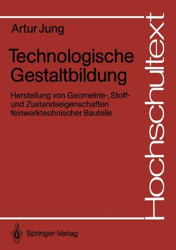 Technologische Gestaltbildung: Herstellung von Geometrie-, Stoff- und Zustandseigenschaften feinwerktechnischer Bauteile (Hochschultext)