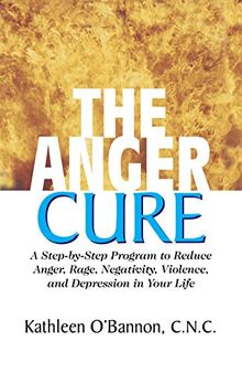 Anger Cure: A Step-By-Step Program to Reduce Anger, Rage, Negativity, Violence, and Depression in Your Life