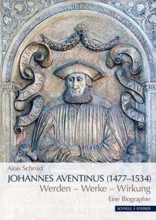 Johannes Aventinus (1477-1534): Werdegang – Werke – Wirkung Eine Biographie