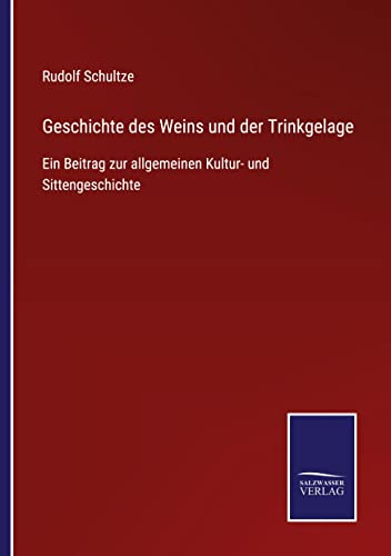 Geschichte des Weins und der Trinkgelage: Ein Beitrag zur allgemeinen Kultur- und Sittengeschichte