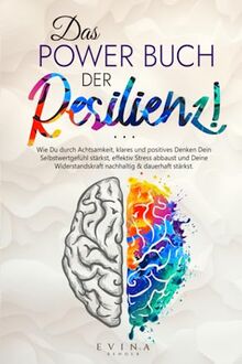 Das Power Buch der Resilienz!: Wie Du durch Achtsamkeit, klares und positives Denken Dein Selbstwertgefühl stärkst, effektiv Stress abbaust und Deine Widerstandskraft nachhaltig & dauerhaft stärkst