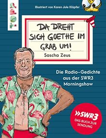 Sascha Zeus. Da dreht sich Goethe im Grab um!: Die Radio-Gedichte aus der SWR3 Morningshow. Illustriert von Karen Jule Klöpfer