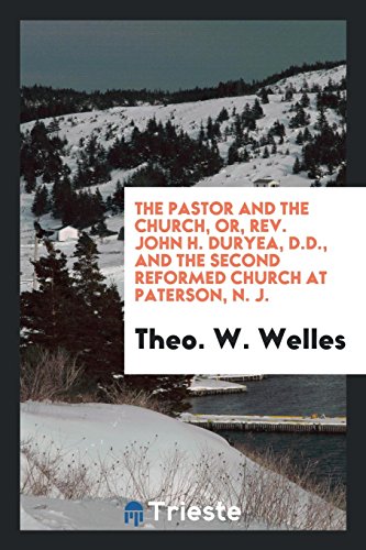 The pastor and the church, or, Rev. John H. Duryea, D.D., and the Second Reformed Church at Paterson, N. J.