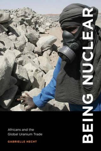 Gabrielle Hecht Being Nuclear, Africans And The Global Uranium Trade (Mit Press)
