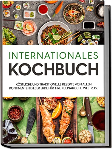 Mertens, Karina: Internationales Kochbuch: Köstliche und traditionelle Rezepte von allen Kontinenten dieser Erde für Ihre kulinarische Weltreise