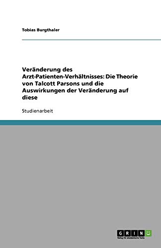 Veränderung des Arzt-Patienten-Verhältnisses: Die Theorie von Talcott Parsons und die Auswirkungen der Veränderung auf diese