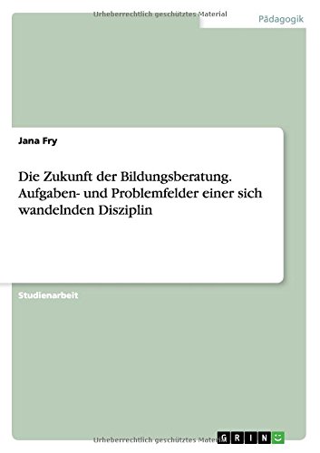 Die Zukunft der Bildungsberatung. Aufgaben- und Problemfelder einer sich wandelnden Disziplin