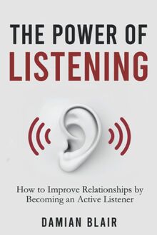 The Power of Listening: How to Improve Relationships by Becoming an Active Listener (The Art of Connection Collection)