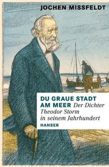 Du graue Stadt am Meer: Der Dichter Theodor Storm in seinem Jahrhundert. Biographie