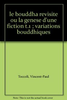 Le Bouddha revisité ou La genèse d'une fiction. Vol. 1. Variations bouddhiques