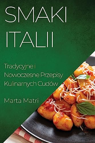 Smaki Italii: Tradycyjne i Nowoczesne Przepisy Kulinarnych Cudów