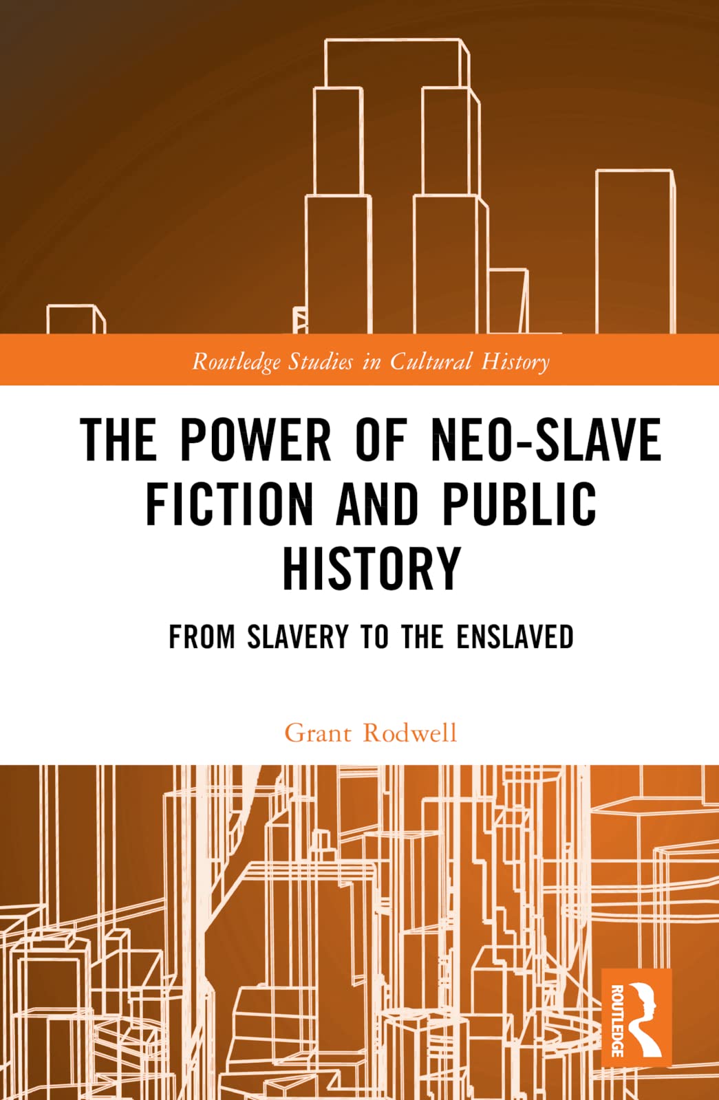 The Power of Neo-Slave Fiction and Public History: From Slavery to the Enslaved (Routledge Studies in Cultural History, 142)