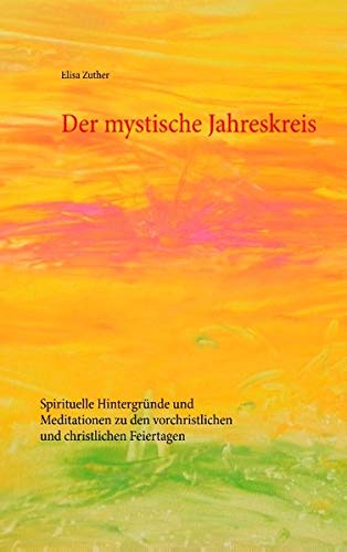 Der mystische Jahreskreis: Spirituelle Hintergründe und Meditationen zu den vorchristlichen und christlichen Feiertagen