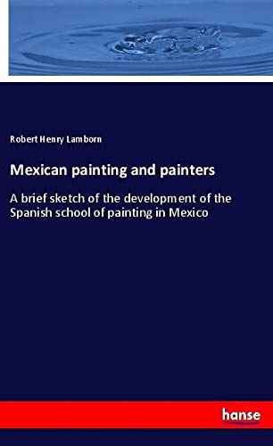 Mexican painting and painters: A brief sketch of the development of the Spanish school of painting in Mexico