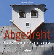 Abgedreht: Kunst von irreal bis surreal